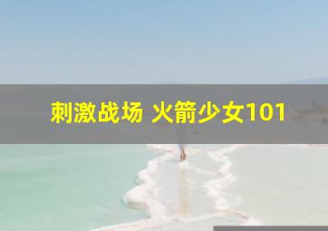 刺激战场 火箭少女101